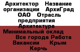 Архитектор › Название организации ­ АрхиГрад, ОАО › Отрасль предприятия ­ Архитектура › Минимальный оклад ­ 45 000 - Все города Работа » Вакансии   . Крым,Керчь